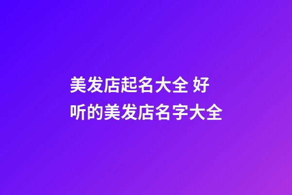美发店起名大全 好听的美发店名字大全